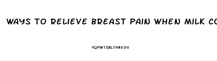 ways to relieve breast pain when milk comes in