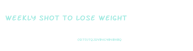weekly shot to lose weight