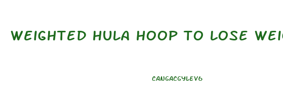 weighted hula hoop to lose weight