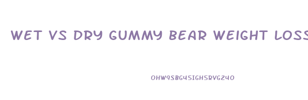 wet vs dry gummy bear weight loss