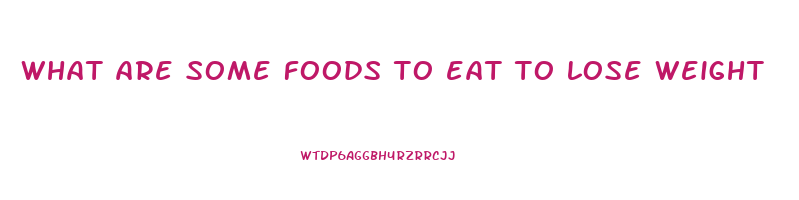 what are some foods to eat to lose weight