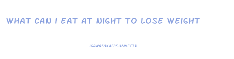 what can i eat at night to lose weight