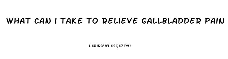 what can i take to relieve gallbladder pain