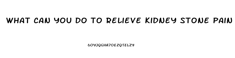 what can you do to relieve kidney stone pain