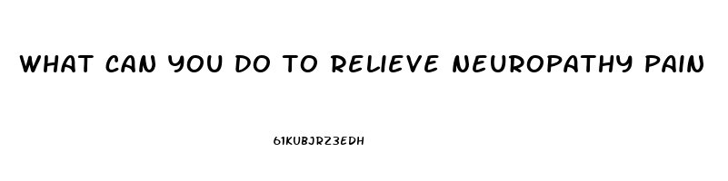 what can you do to relieve neuropathy pain