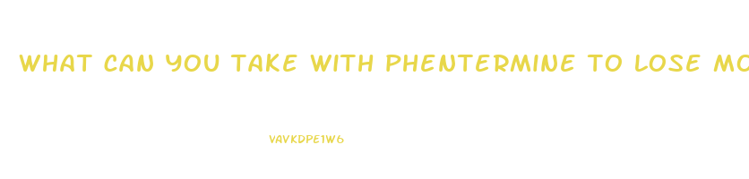 what can you take with phentermine to lose more weight
