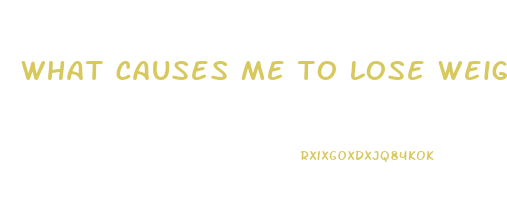 what causes me to lose weight