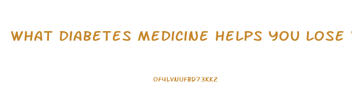 what diabetes medicine helps you lose weight