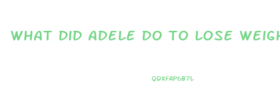 what did adele do to lose weight