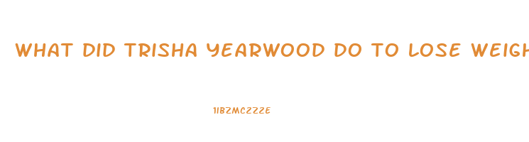 what did trisha yearwood do to lose weight