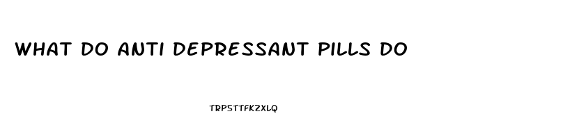 what do anti depressant pills do