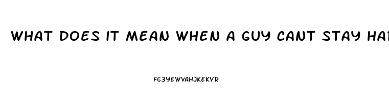 what does it mean when a guy cant stay hard