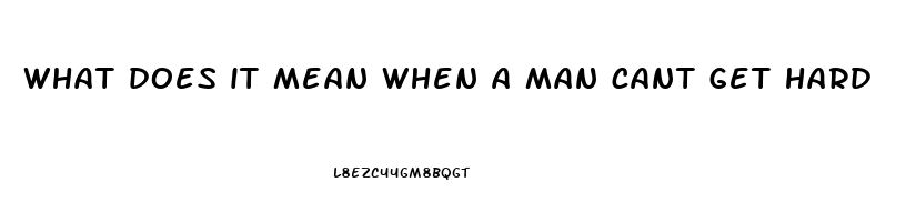 what does it mean when a man cant get hard