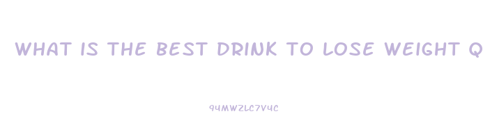what is the best drink to lose weight quickly
