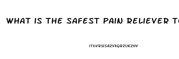 what is the safest pain reliever to use