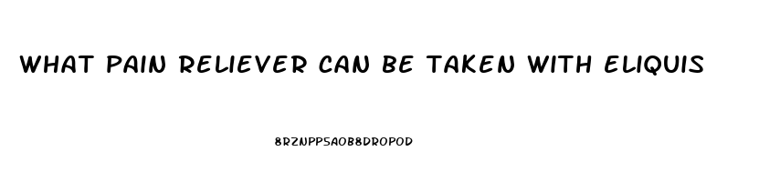 what pain reliever can be taken with eliquis