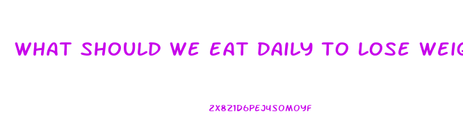 what should we eat daily to lose weight