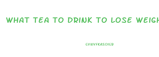what tea to drink to lose weight
