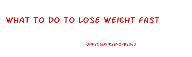 what to do to lose weight fast