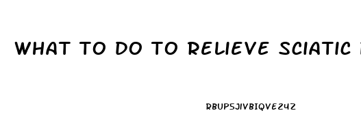 what to do to relieve sciatic pain