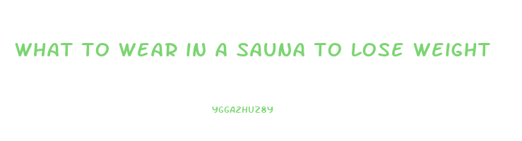 what to wear in a sauna to lose weight