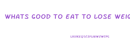 whats good to eat to lose weight