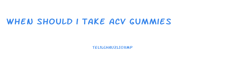 when should i take acv gummies