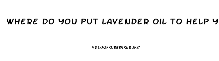 where do you put lavender oil to help you sleep