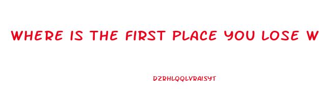 where is the first place you lose weight