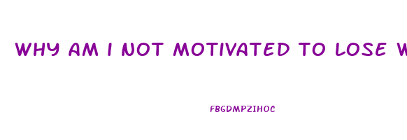 why am i not motivated to lose weight