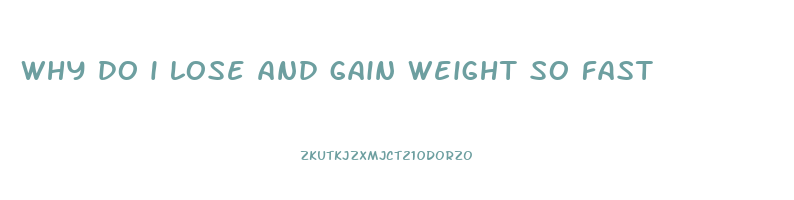 why do i lose and gain weight so fast