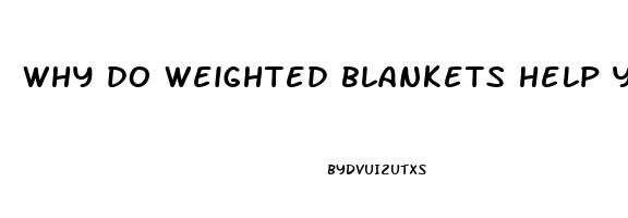 why do weighted blankets help you sleep