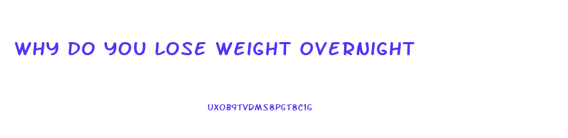 why do you lose weight overnight
