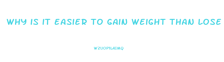 why is it easier to gain weight than lose weight