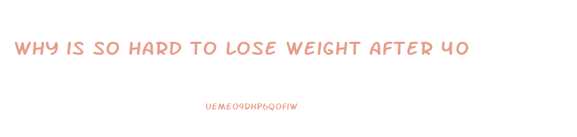 why is so hard to lose weight after 40