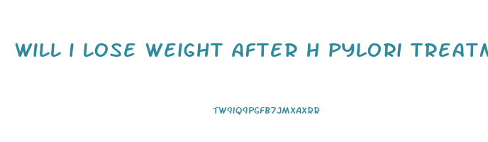 will i lose weight after h pylori treatment