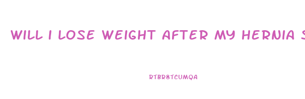will i lose weight after my hernia surgery