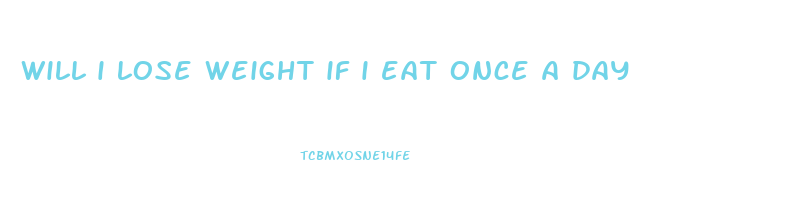 will i lose weight if i eat once a day