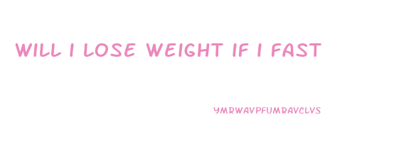 will i lose weight if i fast