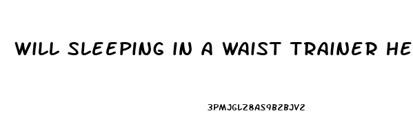 will sleeping in a waist trainer help