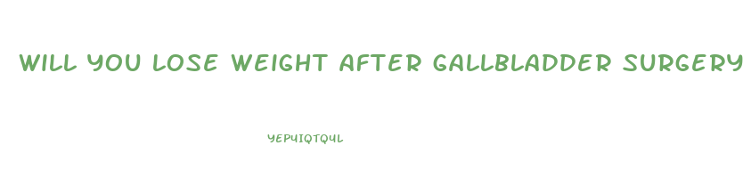 will you lose weight after gallbladder surgery