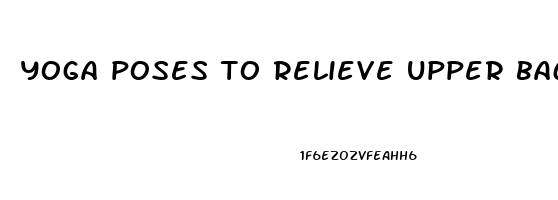 yoga poses to relieve upper back pain