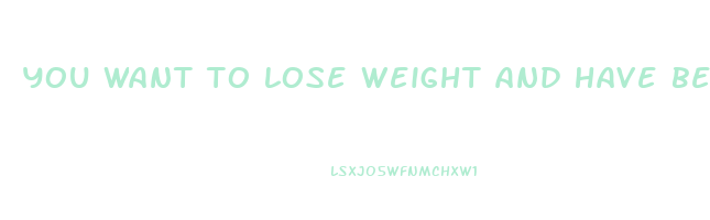 you want to lose weight and have been trying