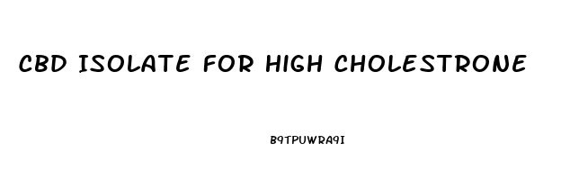 Cbd Isolate For High Cholestrone