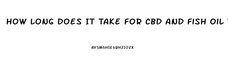 How Long Does It Take For Cbd And Fish Oil Take To Work