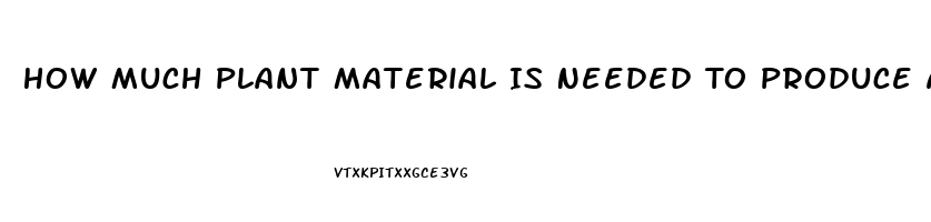 How Much Plant Material Is Needed To Produce An Ounce Of Cbd Oil