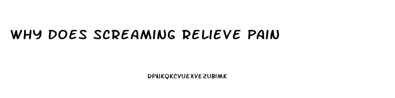Why Does Screaming Relieve Pain