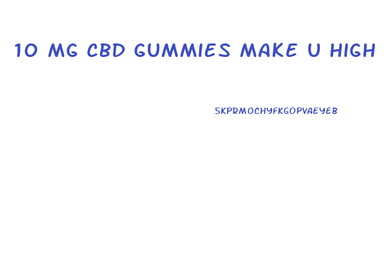 10 Mg Cbd Gummies Make U High
