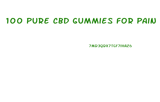 100 Pure Cbd Gummies For Pain