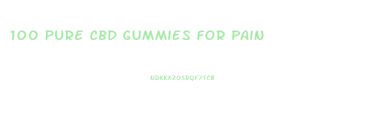 100 Pure Cbd Gummies For Pain